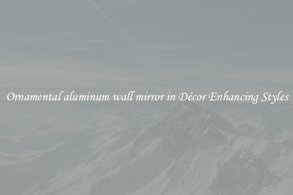 Ornamental aluminum wall mirror in Décor Enhancing Styles