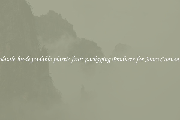 Wholesale biodegradable plastic fruit packaging Products for More Convenience