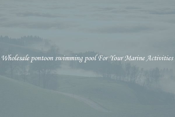 Wholesale pontoon swimming pool For Your Marine Activities 