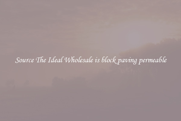 Source The Ideal Wholesale is block paving permeable