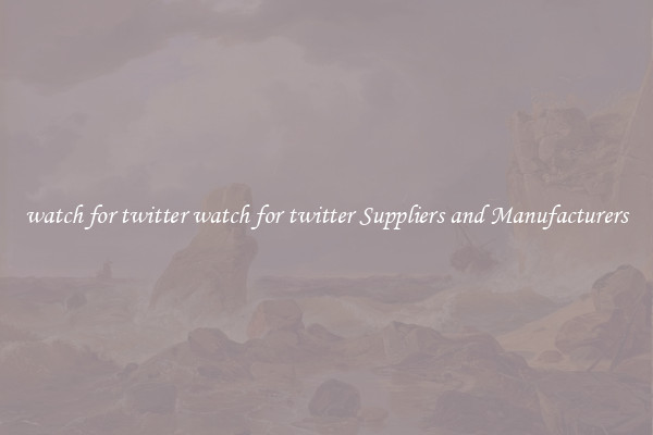 watch for twitter watch for twitter Suppliers and Manufacturers
