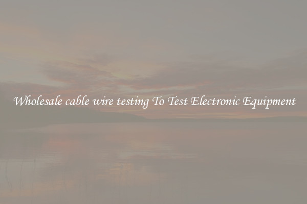 Wholesale cable wire testing To Test Electronic Equipment