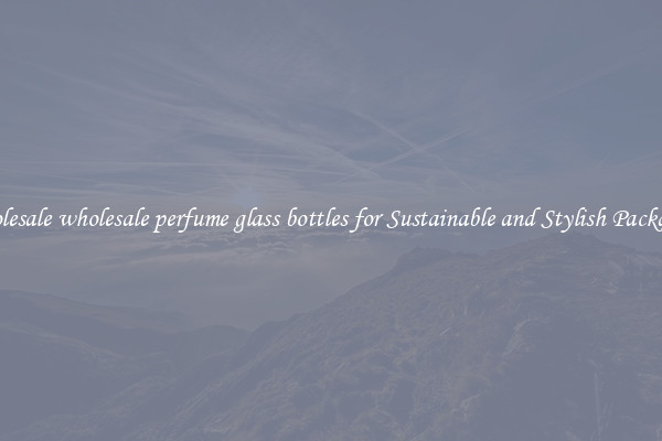 Wholesale wholesale perfume glass bottles for Sustainable and Stylish Packaging