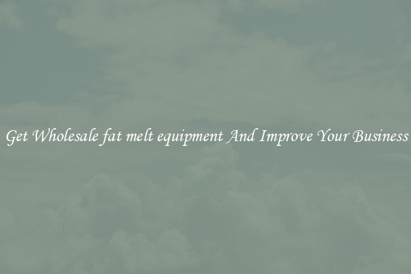 Get Wholesale fat melt equipment And Improve Your Business