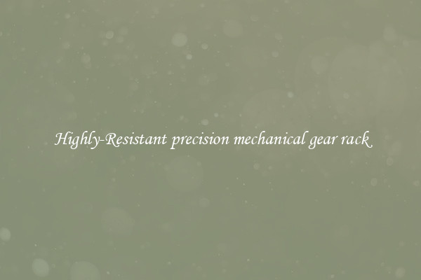 Highly-Resistant precision mechanical gear rack