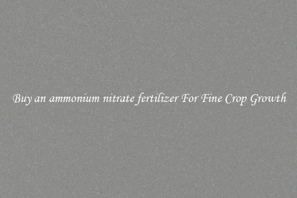 Buy an ammonium nitrate fertilizer For Fine Crop Growth