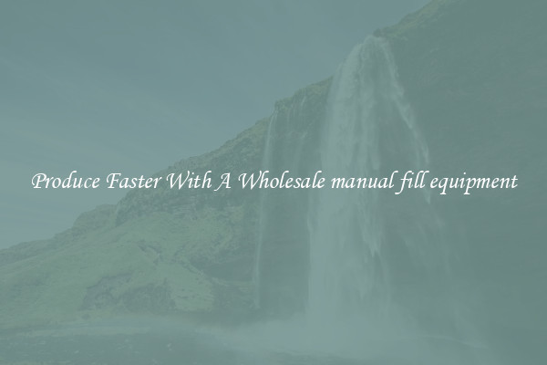 Produce Faster With A Wholesale manual fill equipment
