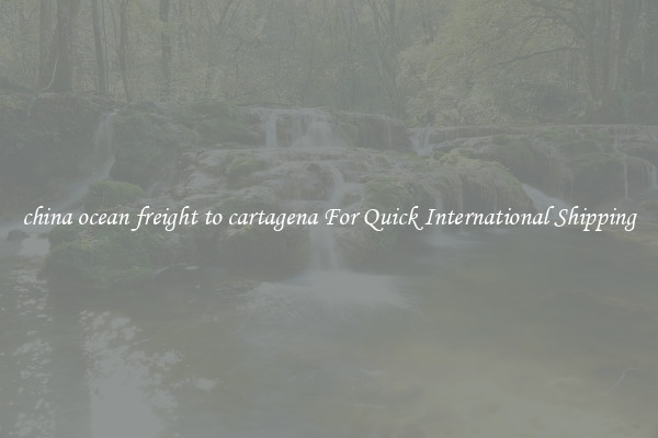 china ocean freight to cartagena For Quick International Shipping