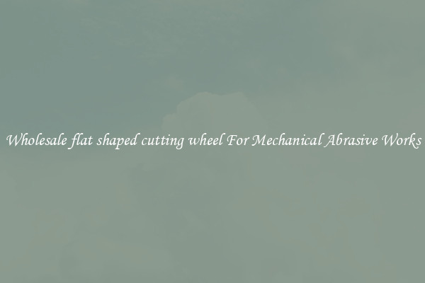 Wholesale flat shaped cutting wheel For Mechanical Abrasive Works