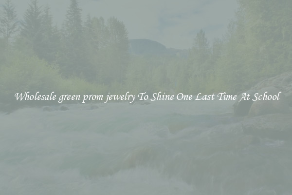 Wholesale green prom jewelry To Shine One Last Time At School