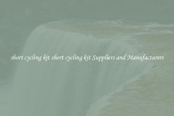 short cycling kit short cycling kit Suppliers and Manufacturers