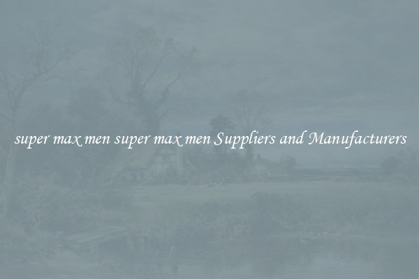 super max men super max men Suppliers and Manufacturers