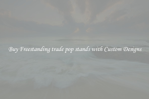 Buy Freestanding trade pop stands with Custom Designs