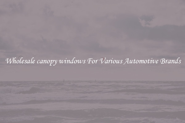 Wholesale canopy windows For Various Automotive Brands
