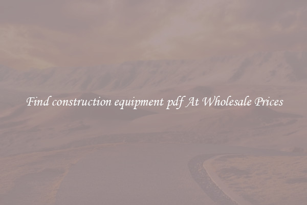 Find construction equipment pdf At Wholesale Prices