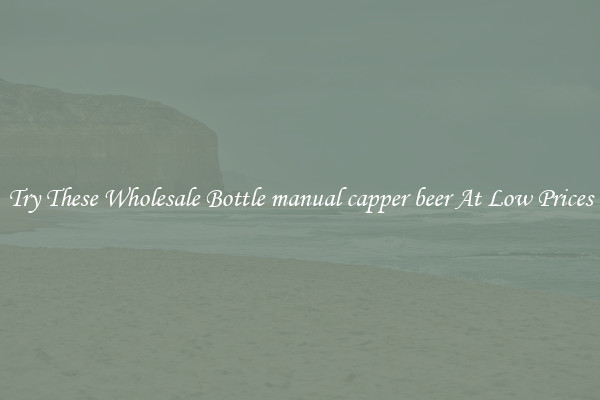 Try These Wholesale Bottle manual capper beer At Low Prices