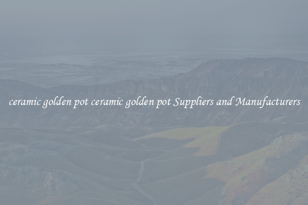 ceramic golden pot ceramic golden pot Suppliers and Manufacturers