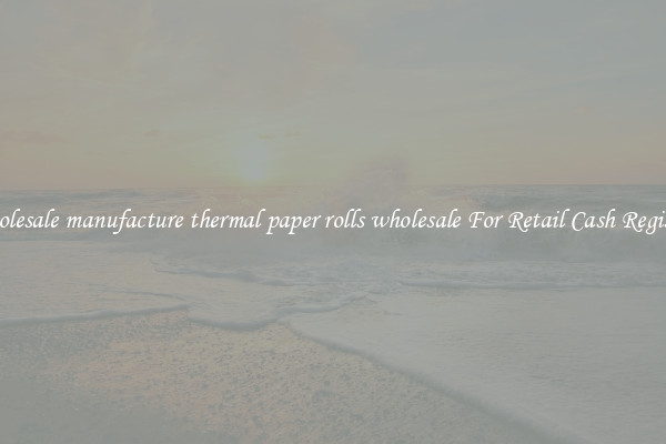 Wholesale manufacture thermal paper rolls wholesale For Retail Cash Registers