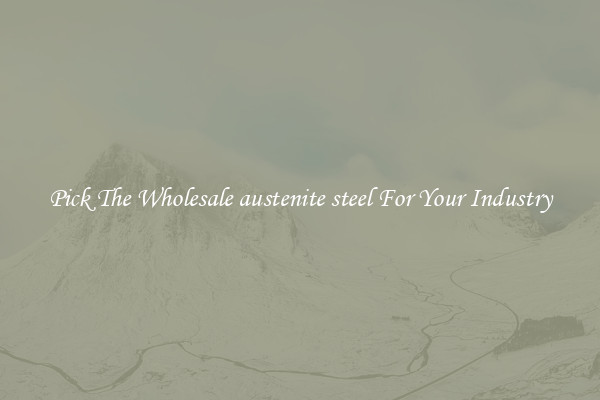 Pick The Wholesale austenite steel For Your Industry