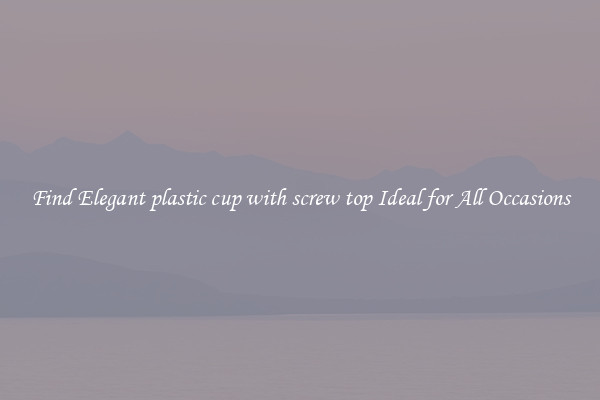 Find Elegant plastic cup with screw top Ideal for All Occasions