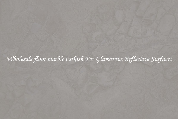 Wholesale floor marble turkish For Glamorous Reflective Surfaces