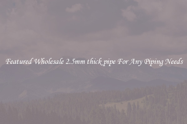 Featured Wholesale 2.5mm thick pipe For Any Piping Needs