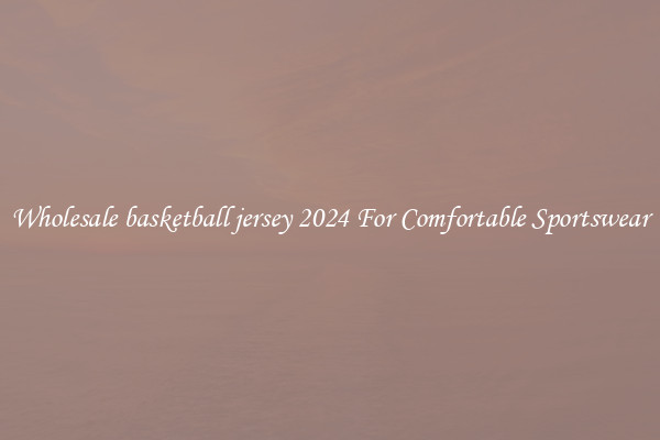 Wholesale basketball jersey 2024 For Comfortable Sportswear