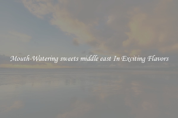 Mouth-Watering sweets middle east In Exciting Flavors