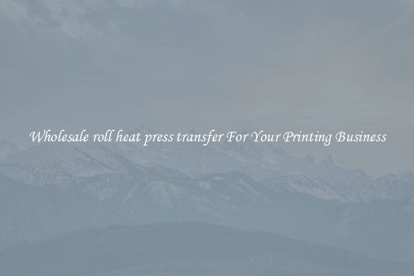 Wholesale roll heat press transfer For Your Printing Business