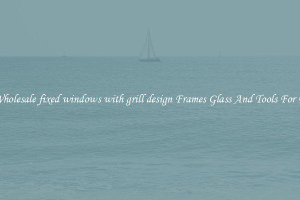 Get Wholesale fixed windows with grill design Frames Glass And Tools For Repair