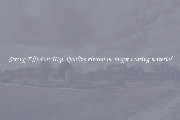 Strong Efficient High-Quality zirconium target coating material