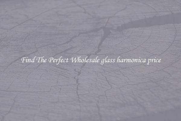 Find The Perfect Wholesale glass harmonica price