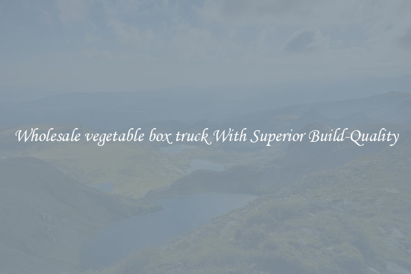 Wholesale vegetable box truck With Superior Build-Quality