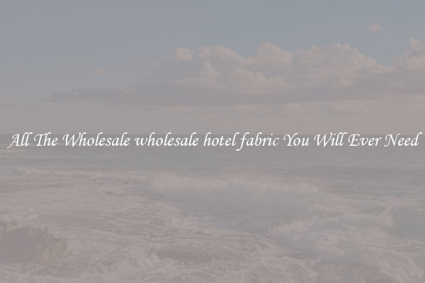 All The Wholesale wholesale hotel fabric You Will Ever Need