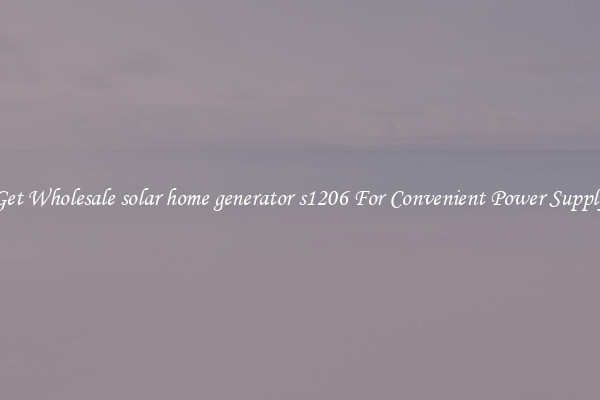 Get Wholesale solar home generator s1206 For Convenient Power Supply