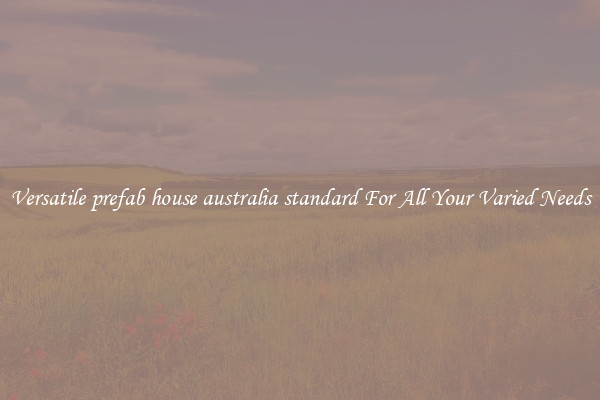 Versatile prefab house australia standard For All Your Varied Needs