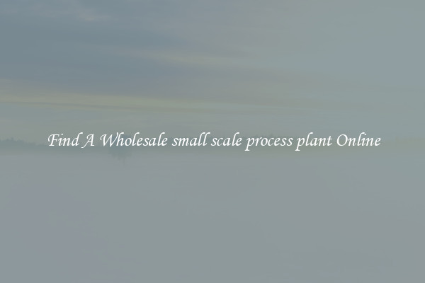 Find A Wholesale small scale process plant Online