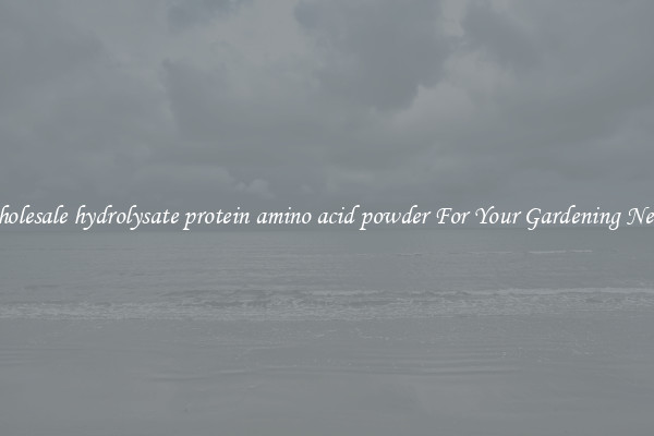 Wholesale hydrolysate protein amino acid powder For Your Gardening Needs