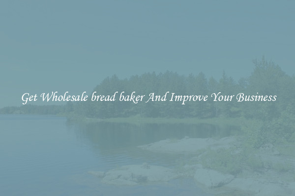 Get Wholesale bread baker And Improve Your Business