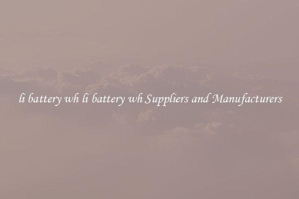 li battery wh li battery wh Suppliers and Manufacturers