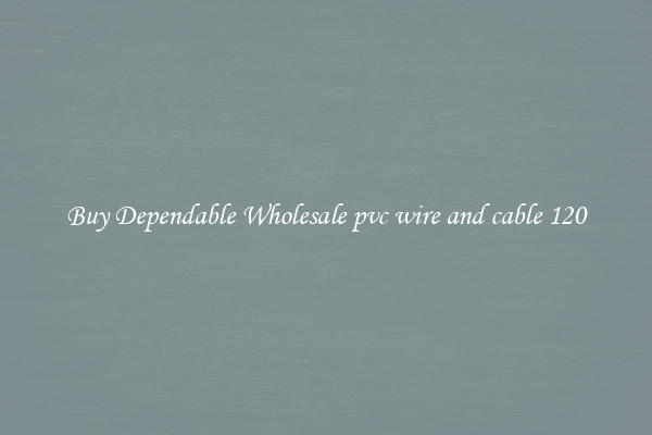Buy Dependable Wholesale pvc wire and cable 120