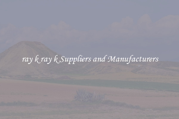 ray k ray k Suppliers and Manufacturers