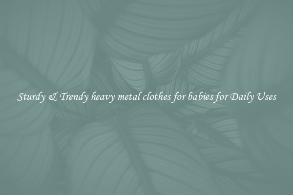 Sturdy & Trendy heavy metal clothes for babies for Daily Uses