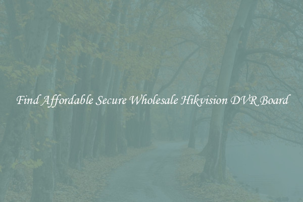 Find Affordable Secure Wholesale Hikvision DVR Board