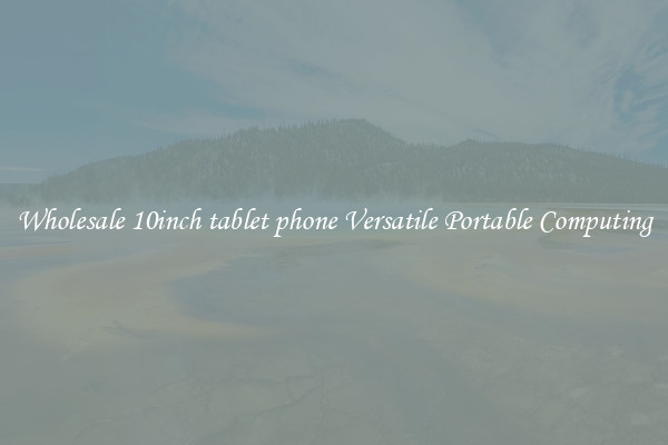 Wholesale 10inch tablet phone Versatile Portable Computing