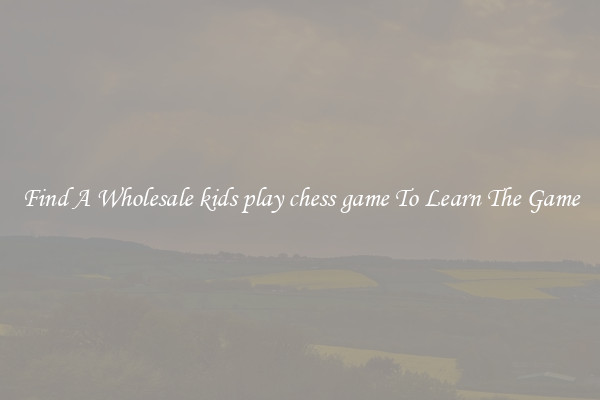 Find A Wholesale kids play chess game To Learn The Game