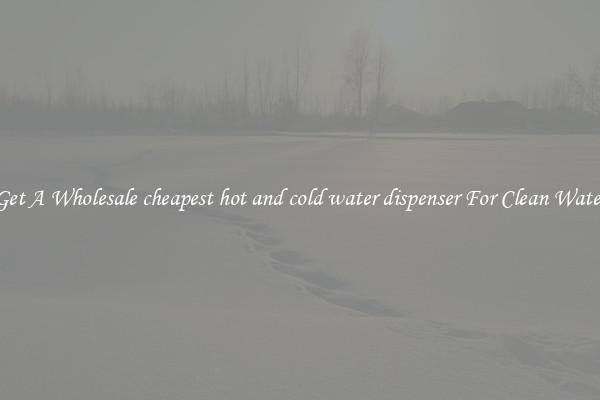 Get A Wholesale cheapest hot and cold water dispenser For Clean Water