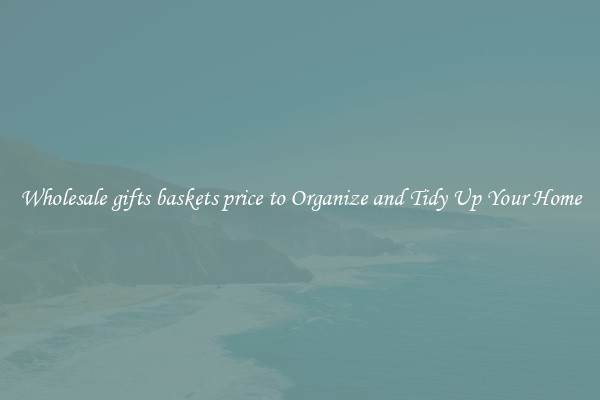 Wholesale gifts baskets price to Organize and Tidy Up Your Home