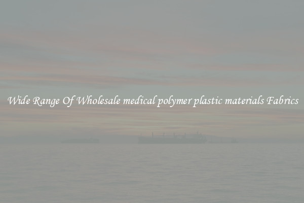 Wide Range Of Wholesale medical polymer plastic materials Fabrics