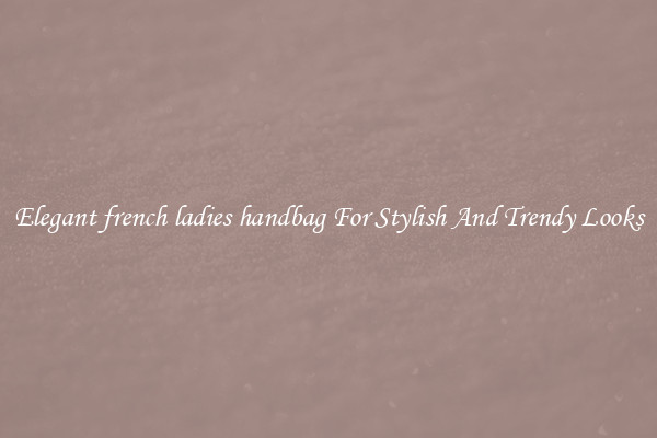 Elegant french ladies handbag For Stylish And Trendy Looks